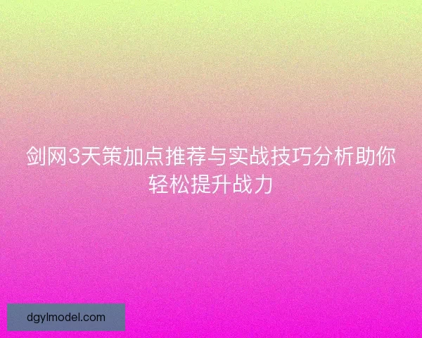 剑网3天策加点推荐与实战技巧分析助你轻松提升战力