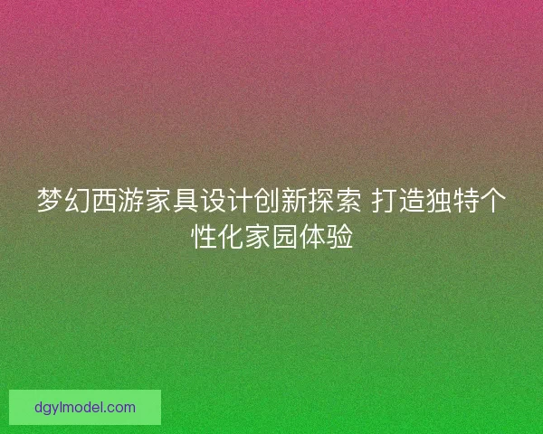 梦幻西游家具设计创新探索 打造独特个性化家园体验