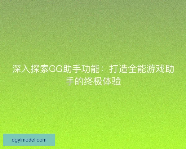 深入探索GG助手功能：打造全能游戏助手的终极体验